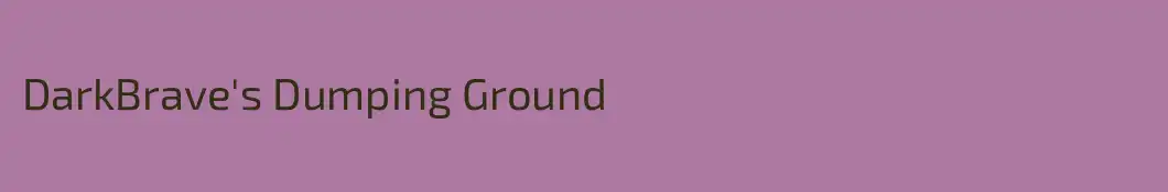 DarkBrave's Dumping Ground